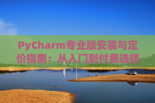PyCharm专业版安装与定价指南：从入门到付费选择